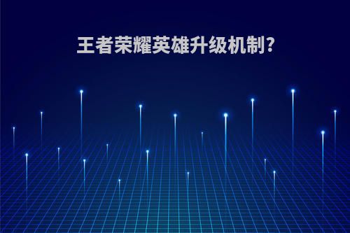 王者荣耀英雄升级机制?