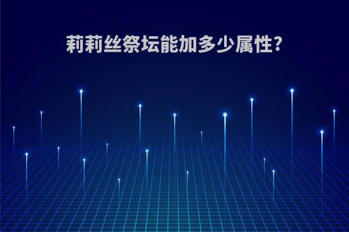 莉莉丝祭坛能加多少属性?