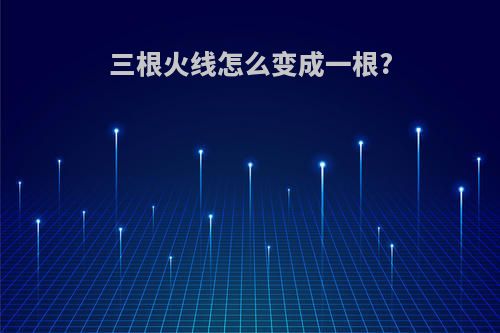 三根火线怎么变成一根?