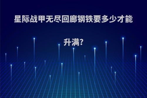 星际战甲无尽回廊钢铁要多少才能升满?
