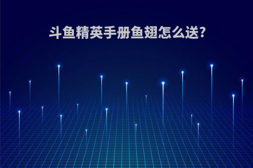 斗鱼精英手册鱼翅怎么送?