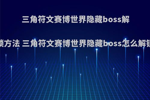 三角符文赛博世界隐藏boss解锁方法 三角符文赛博世界隐藏boss怎么解锁