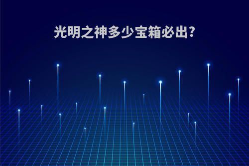光明之神多少宝箱必出?