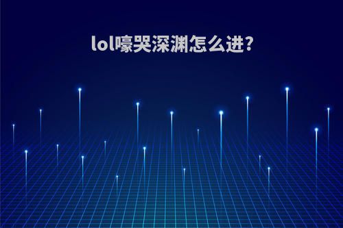 lol嚎哭深渊怎么进?