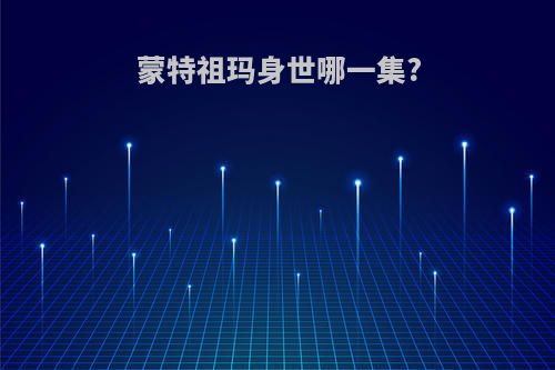 蒙特祖玛身世哪一集?