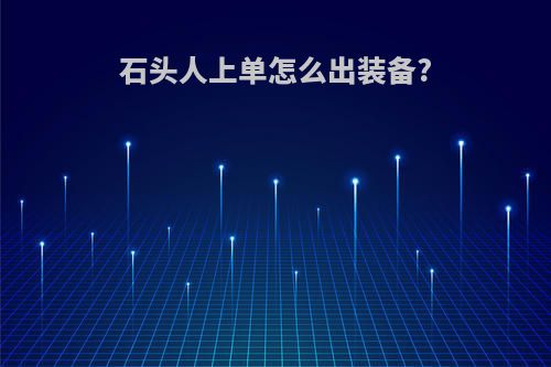 石头人上单怎么出装备?