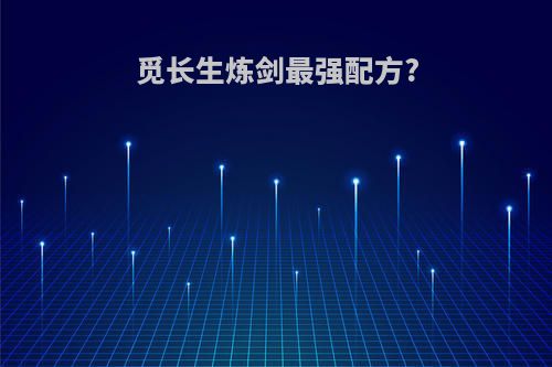 觅长生炼剑最强配方?