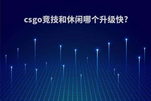 csgo竞技和休闲哪个升级快?