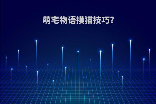 萌宅物语摸猫技巧?
