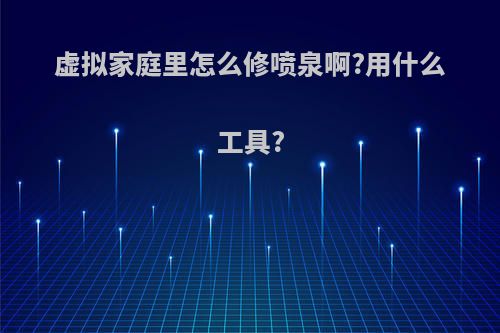 虚拟家庭里怎么修喷泉啊?用什么工具?