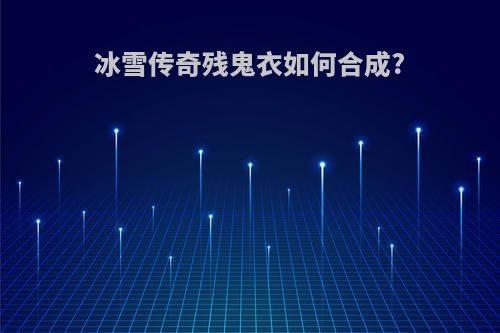 冰雪传奇残鬼衣如何合成?