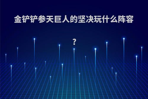 金铲铲参天巨人的坚决玩什么阵容?