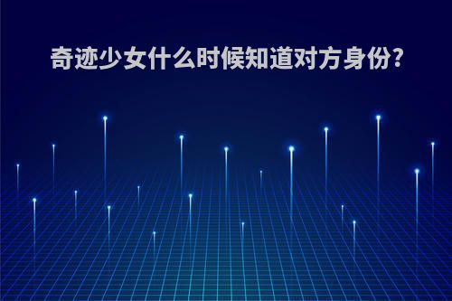 奇迹少女什么时候知道对方身份?