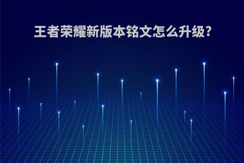 王者荣耀新版本铭文怎么升级?