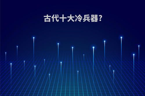 古代十大冷兵器?