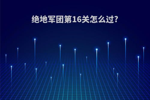 绝地军团第16关怎么过?