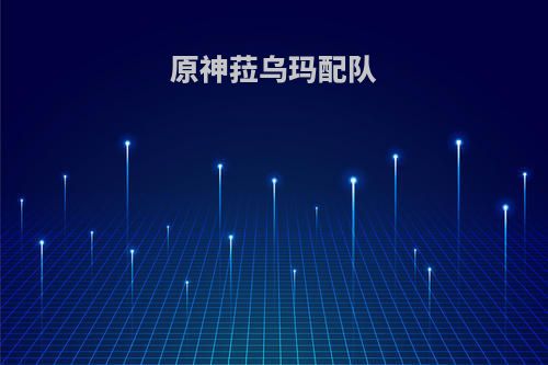 原神菈乌玛配队