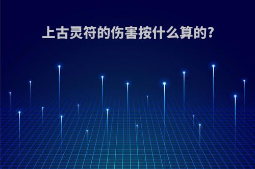 上古灵符的伤害按什么算的?