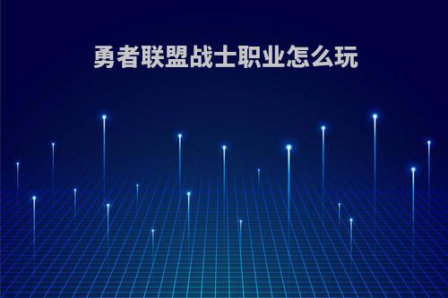 勇者联盟战士职业怎么玩