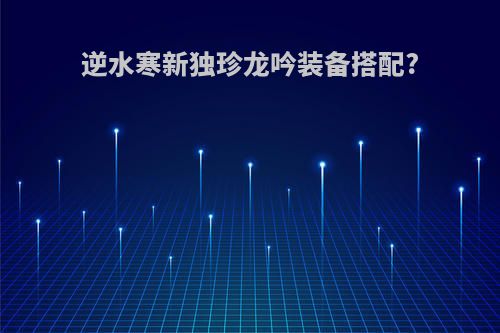 逆水寒新独珍龙吟装备搭配?