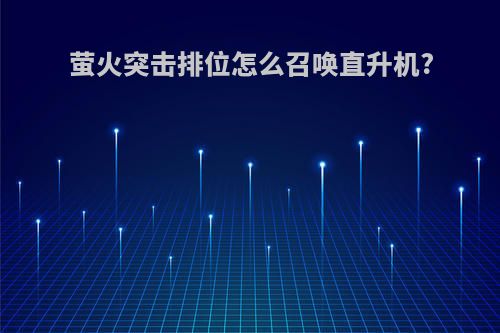 萤火突击排位怎么召唤直升机?
