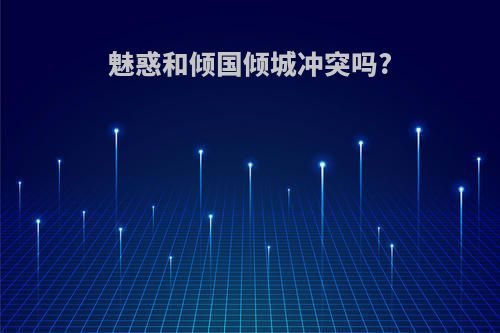 魅惑和倾国倾城冲突吗?