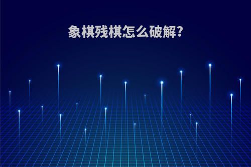 象棋残棋怎么破解?