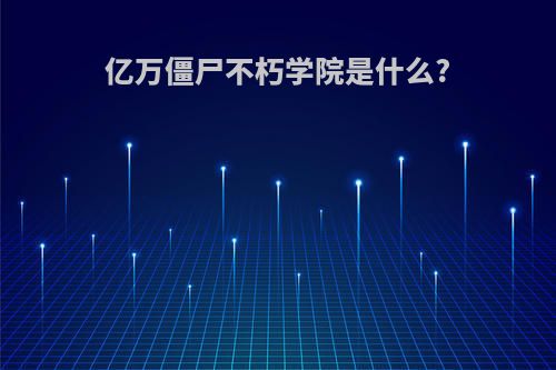 亿万僵尸不朽学院是什么?