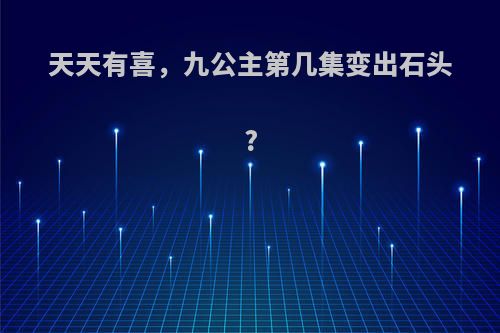 天天有喜，九公主第几集变出石头?