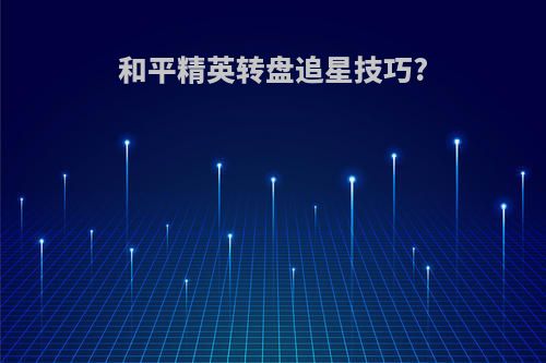 和平精英转盘追星技巧?