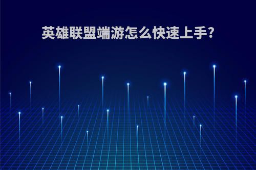 英雄联盟端游怎么快速上手?