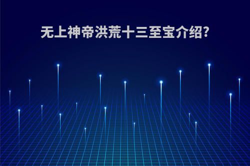 无上神帝洪荒十三至宝介绍?