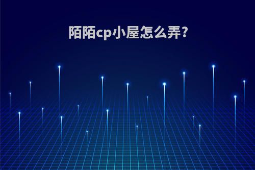 陌陌cp小屋怎么弄?