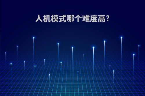 人机模式哪个难度高?