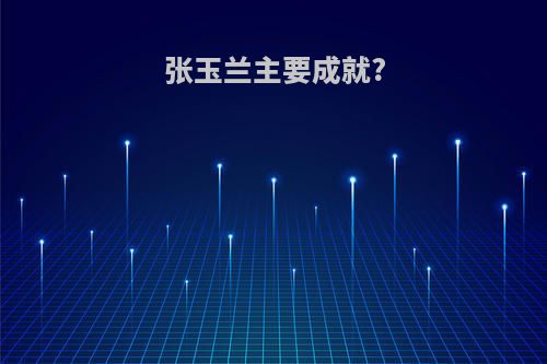 张玉兰主要成就?