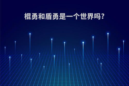 棍勇和盾勇是一个世界吗?