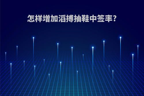 怎样增加滔搏抽鞋中签率?