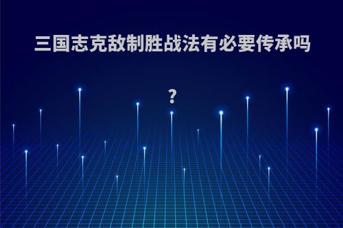 三国志克敌制胜战法有必要传承吗?