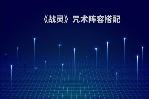 《战灵》咒术阵容搭配