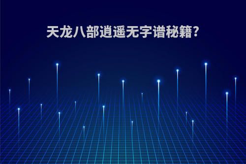 天龙八部逍遥无字谱秘籍?
