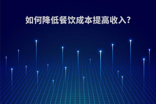 如何降低餐饮成本提高收入?