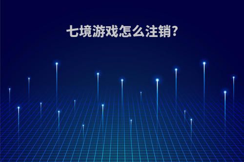七境游戏怎么注销?