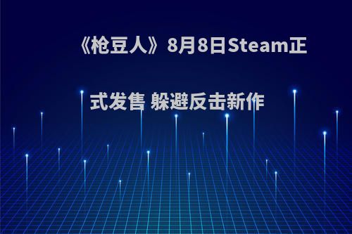 《枪豆人》8月8日Steam正式发售 躲避反击新作