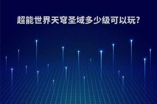 超能世界天穹圣域多少级可以玩?