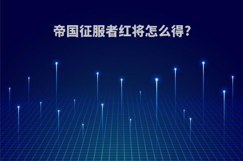 帝国征服者红将怎么得?