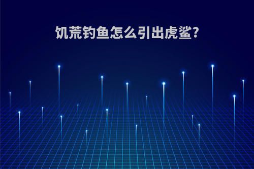 饥荒钓鱼怎么引出虎鲨?