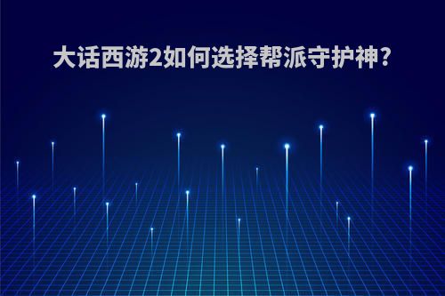 大话西游2如何选择帮派守护神?