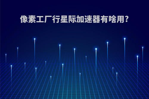 像素工厂行星际加速器有啥用?