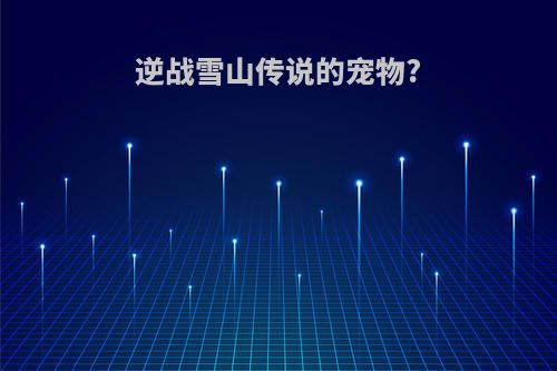 逆战雪山传说的宠物?