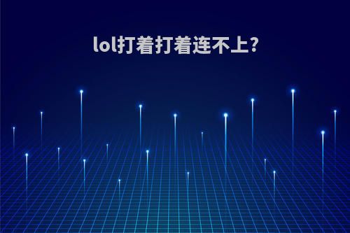 lol打着打着连不上?